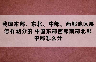 我国东部、东北、中部、西部地区是怎样划分的 中国东部西部南部北部中部怎么分